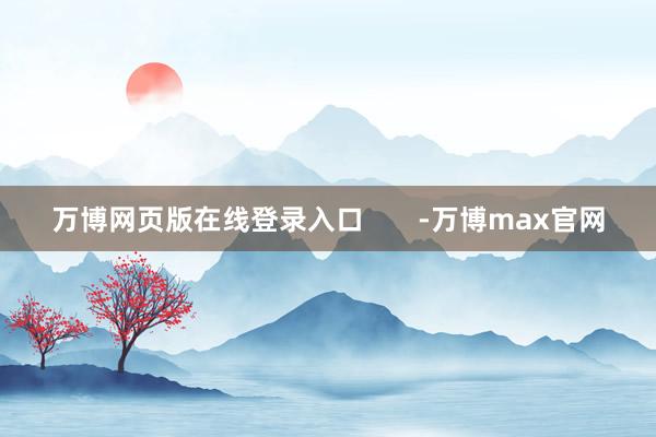 万博网页版在线登录入口       -万博max官网