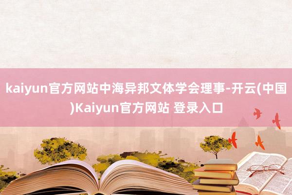 kaiyun官方网站中海异邦文体学会理事-开云(中国)Kaiyun官方网站 登录入口