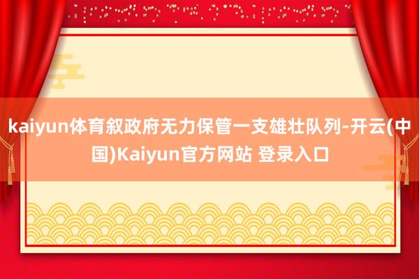 kaiyun体育叙政府无力保管一支雄壮队列-开云(中国)Kaiyun官方网站 登录入口