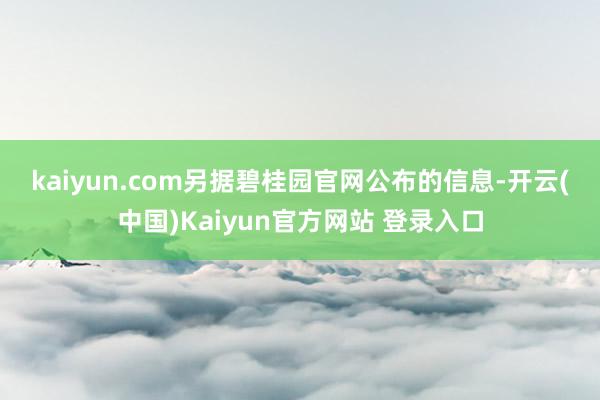 kaiyun.com　　另据碧桂园官网公布的信息-开云(中国)Kaiyun官方网站 登录入口