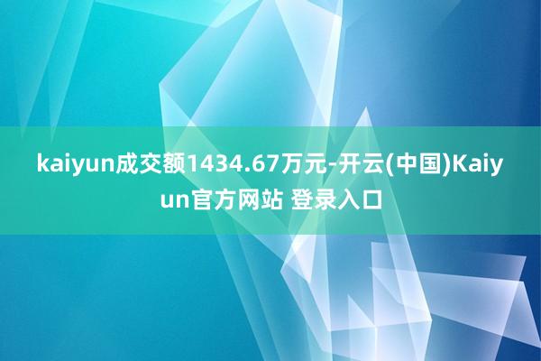 kaiyun成交额1434.67万元-开云(中国)Kaiyun官方网站 登录入口