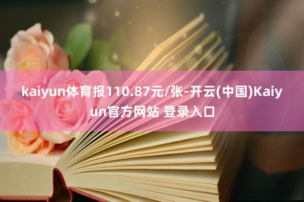 kaiyun体育报110.87元/张-开云(中国)Kaiyun官方网站 登录入口