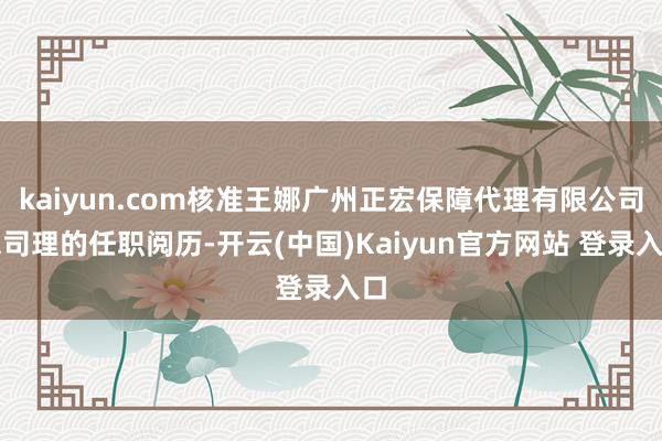 kaiyun.com核准王娜广州正宏保障代理有限公司总司理的任职阅历-开云(中国)Kaiyun官方网站 登录入口