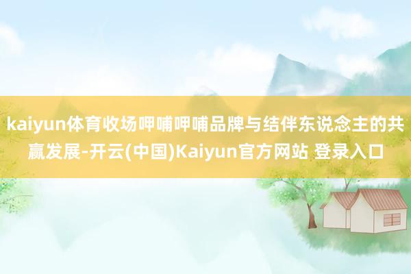 kaiyun体育收场呷哺呷哺品牌与结伴东说念主的共赢发展-开云(中国)Kaiyun官方网站 登录入口