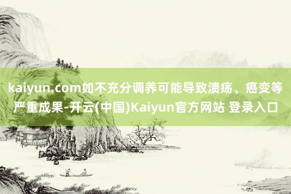 kaiyun.com如不充分调养可能导致溃疡、癌变等严重成果-开云(中国)Kaiyun官方网站 登录入口