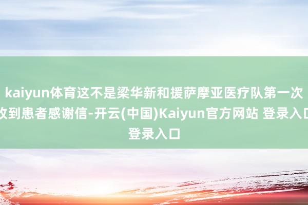 kaiyun体育这不是梁华新和援萨摩亚医疗队第一次收到患者感谢信-开云(中国)Kaiyun官方网站 登录入口