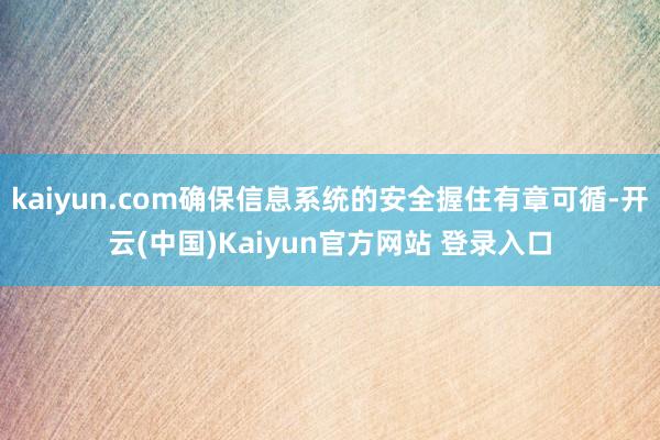 kaiyun.com确保信息系统的安全握住有章可循-开云(中国)Kaiyun官方网站 登录入口