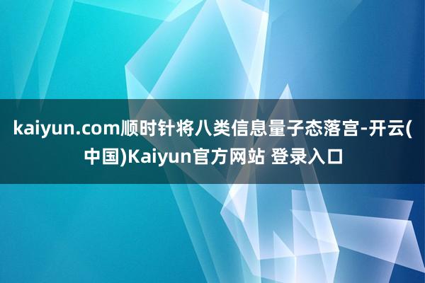 kaiyun.com顺时针将八类信息量子态落宫-开云(中国)Kaiyun官方网站 登录入口